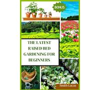 The Latest Raised Bed Gardening For Beginners: The Practical Tips And Tricks To Grow Organic Vegetables, Plants, And Cut Flowers In A Limited Space.