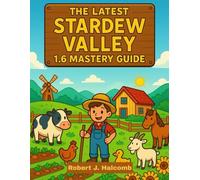 THE LATEST STARDEW VALLEY 1.6 MASTERY GUIDE: Master Every Season, Unlock Hidden Secrets, and Build the Farm of Your Dreams