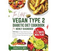 The Latest Vegan Type 2 Diabetic Diet Cookbook for Newly Diagnosed: 1000 Days of Tasty, Delicious, Low-Sugar, Low-Carb Plant-Based Recipes for Blood Sugar Management and Control + 30 Days Meal Plan