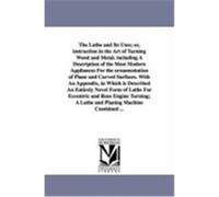 The Lathe and Its Uses; Or, Instruction in the Art of Turning Wood and Metal. Including a Description of the Most Modern Appliances for the Ornamentat Lukin, James (Auteur)