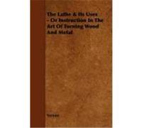 The Lathe & Its Uses - Or Instruction in the Art of Turning Wood and Metal Various (Auteur)