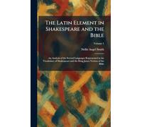 The Latin Element in Shakespeare and the Bible: An Analysis of the Several Languages Represented in the Vocabulary of Shakespeare and the King James Version of the Bible