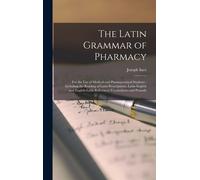 The Latin Grammar Of Pharmacy: For The Use Of Medical And Pharmaceutical Students: Including The Reading Of Latin Prescriptions, Latin-English And En
