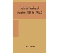 The Latin Kingdom Of Jerusalem, 1099 To 1291 A.D