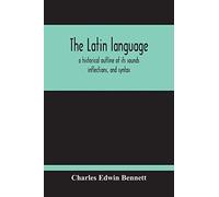 The Latin Language, A Historical Outline Of Its Sounds Inflections, And Syntax