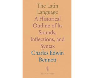 The Latin Language: A Historical Outline of Its Sounds, Inflections, and Syntax