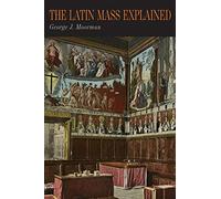 The Latin Mass Explained: Everything Needed to Understand and Appreciate the Traditional Latin Mass