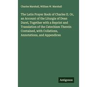 The Latin Prayer Book of Charles II. Or, an Account of the Liturgia of Dean Durel, Together with a Reprint and Translation of the Catechism Therein ... with Collations, Annotations, and Appendices