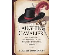 The Laughing Cavalier: The Story of the Ancestor of the Scarlet Pimpernel: A Tale of Love, Intrigue & Heroic Laughter (Annotated)