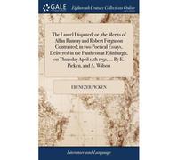 The Laurel Disputed; Or, The Merits Of Allan Ramsay And Robert Ferguson Contrasted; In Two Poetical Essays, Delivered In The Pantheon At Edinburgh, On Thursday April 14th 1791, ... By E. Picken, And A