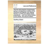 The Law And Practice Of Ejectments: Being A Compendious Treatise Of The Common And Statute Law Relating Thereto: To Which Are Added Select Precedents ... With Two Distinct Tables To The Whole. The Sec