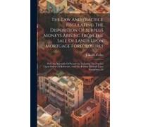 The Law And Practice Regulating The Disposition Of Surplus Moneys Arising From The Sale Of Lands Upon Mortgage Foreclosures