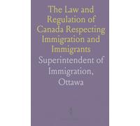 The Law and Regulation of Canada Respecting Immigration and Immigrants