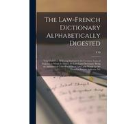 The Law-French Dictionary Alphabetically Digested: Very Useful For All Young Students In The Common Laws Of England. To Which Is Added, The Law-Latin