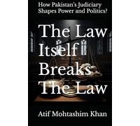 The Law Itself Breaks The Law: How Pakistan’s Judiciary Shapes Power and Politics?