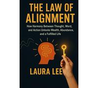 The Law of Alignment: How Harmony Between Thought, Word, and Action Unlocks Wealth, Abundance, and a Fulfilled Life