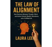The Law of Alignment: How Harmony Between Thought, Word, and Action Unlocks Wealth, Abundance, and a Fulfilled Life