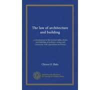 The law of architecture and building: a consideration of the mutual rights, duties and liabilities of architect, owner and contractor, with appendices and forms