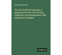 The Law of Artistic Copyright. A Handy Book for the Use of Artists, Publishers, and Photographers. With Explanatory Dialogues