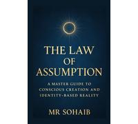 The Law of Assumption: A Master Guide to Conscious Creation and Identity-Based Reality