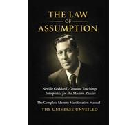 THE LAW OF ASSUMPTION: Neville Goddard’s Greatest Teachings Interpreted for the Modern Reader The Complete Identity Manifestation Manual
