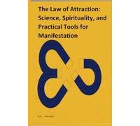The Law of Attraction: Science, Spirituality, and Practical Tools for Manifestation: Unlock the Power of Your Mind with Evidence-Based Strategies, ... Daily Practices to Create the Life You Desire