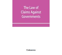 The Law Of Claims Against Governments, Including The Mode Of Adjusting Them And The Procedure Adopted In Their Investigation.