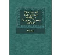 The Law of Extradition (1866). - Primary Source Edition