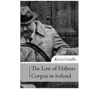 The Law Of Habeas Corpus In Ireland: The History, Scope Of Review And Practice Under Article 40.4.2 Of The Irish Constitution