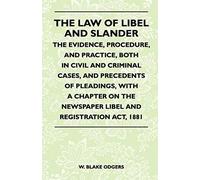 The Law Of Libel And Slander - The Evidence, Procedure, And Practice, Both In Civil And Criminal Cases, And Precedents Of Pleadings, With A Chapter On The Newspaper Libel And Registration Act, 1881