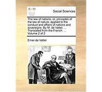 The Law of Nations; Or, Principles of the Law of Nature: Applied to the Conduct and Affairs of Nations and Sovereigns. by M. de Vattel. ... Translated Vattel, Emer De (Auteur)