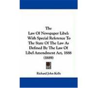 The Law of Newspaper Libel: With Special Reference to the State of the Law as Defined by the Law of Libel Amendment ACT, 1888 (1889) Kelly, Richard John (Auteur)