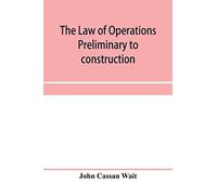 The Law Of Operations Preliminary To Construction In Engineering And Architecture. Rights In Real Property, Boundaries, Easements, And Franchises. For Engineers, Architects, Contractors, Builders, Pub