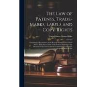 The Law Of Patents, Trade-Marks, Labels And Copy-Rights: Consisting Of The Sections Of The Revised Statutes Of The United States, With Notes Under Eac