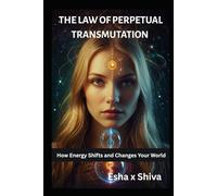 The Law of Perpetual Transmutation : How Energy Shifts and Changes Your World