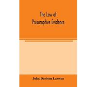 The Law Of Presumptive Evidence, Including Presumptions Both Of Law And Of Fact, And The Burden Of Proof Both In Civil And Criminal Cases, Reduced To Rules