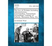 The Law Of Probate Including Administration, Guardianship, Contentious Proceedings, Custody Of Infants, Succession Duty, Etc.