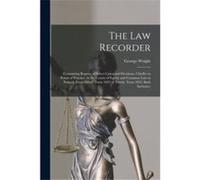 The Law Recorder Containing Reports of Select Cases and Decisions Chiefly on Points of Practice in the Courts of Equity and Common Law in Ireland From Hil George WrightGeorge Wright (Auteur)