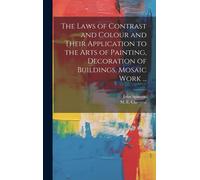 The Laws Of Contrast And Colour And Their Application To The Arts Of Painting, Decoration Of Buildings, Mosaic Work ...