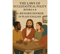 The Laws of Ecclesiastical Polity Books 6-8 By Richard Hooker In Plain English