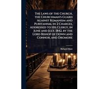 The Laws of the Church, the Churchman's Guard Against Romanism and Puritanism, in 2 Charges, Addressed to His Clergy, in June and July, 1842, by the Lord Bishop of Down and Connor, and Dromore