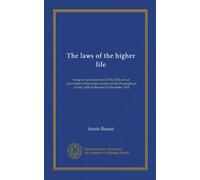 The laws of the higher life: being lectures delivered at the 12th annual convention of the Indian section of the Theosophical society, held at Benares in December 1902
