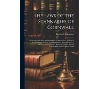 The Laws Of The Stannaries Of Cornwall: With Marginal Notes And References To Authorities: To Which Are Added The Several Acts Of Parliament, Schedule