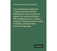 The Laws Relating to Buildings: Comprising the Metropolitan Buildings Act; Fixtures; Insurance Against Fire; Actions on Builders' Bills; ... Illustrated with Numerous Engravings