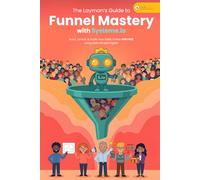 The Layman’s Guide to Funnel Mastery with Systeme.io: Build, Launch & Scale Your Sales Online FOR FREE using plain simple English