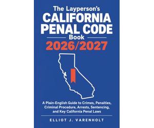The Layperson's California Penal Code Book 2026/2027: A Plain-English Guide to Crimes, Penalties, Criminal Procedure, Arrests, Sentencing, and Key California Penal Laws