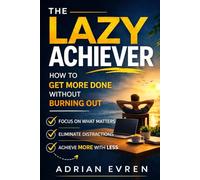 THE LAZY ACHIEVER: How to Get More Done Without Burning Out