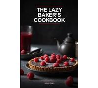 The Lazy Baker’s Cookbook: No-Fuss, Stress-Free Dessert Recipes for Busy People Who Hate Complicated Baking