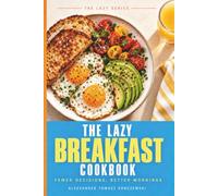 The Lazy Breakfast Cookbook: Breakfast for the Lazy but Smart. Fast, Filling, and Guilt-Free. 50 Quick & Easy Recipes for Busy Mornings