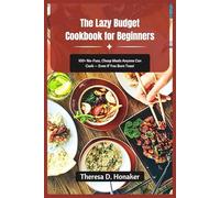The Lazy Budget Cookbook for Beginners: 100+ No-Fuss, Cheap Meals Anyone Can Cook - Even If You Burn Toast